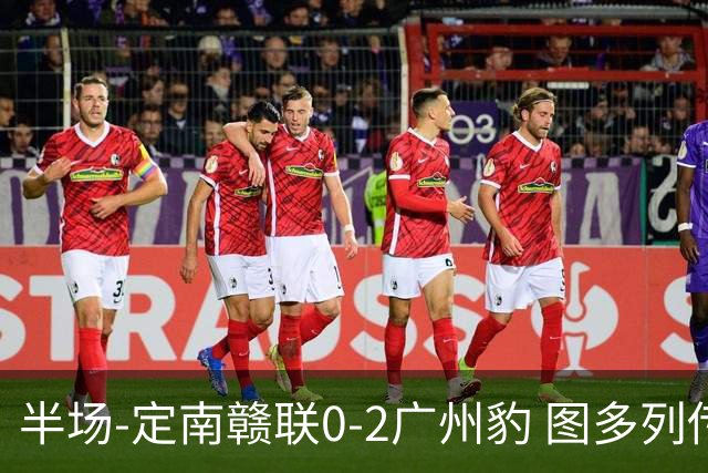 半场-定南赣联0-2广州豹 图多列传射建功侯煜破门